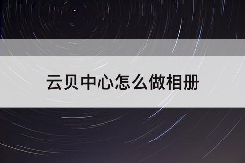 云贝中心怎么做相册