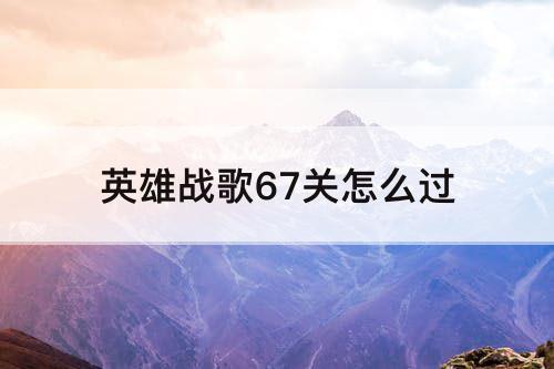 英雄战歌67关怎么过