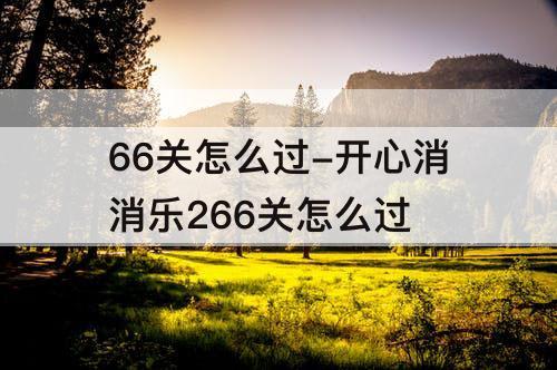 66关怎么过-开心消消乐266关怎么过