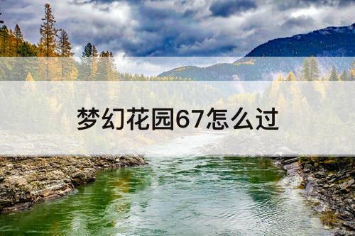 梦幻花园67怎么过