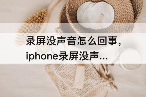 录屏没声音怎么回事，iphone录屏没声音怎么回事