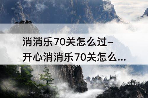消消乐70关怎么过-开心消消乐70关怎么过