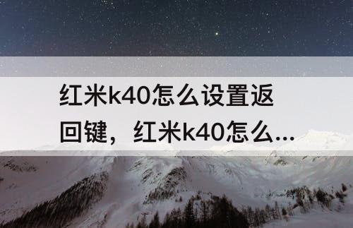 红米k40怎么设置返回键，红米k40怎么设置返回键样式