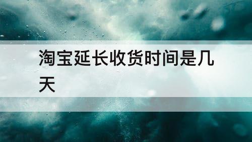淘宝延长收货时间是几天
