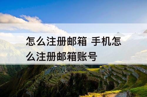 怎么注册邮箱 手机怎么注册邮箱账号