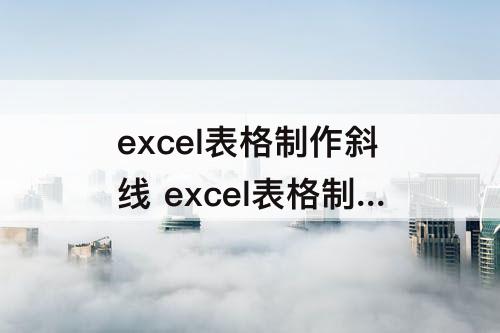 excel表格制作斜线 excel表格制作斜线表头里怎样写字