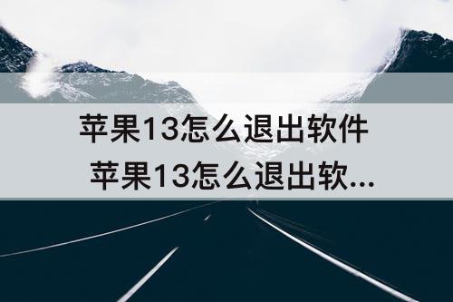 苹果13怎么退出软件 苹果13怎么退出软件后视频不停声音