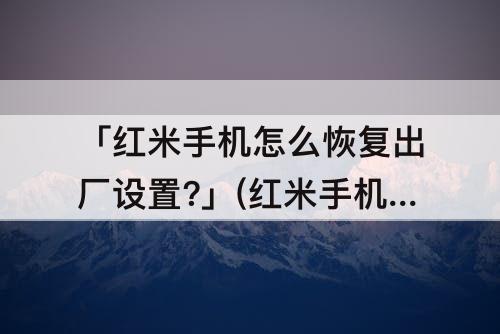 「红米手机怎么恢复出厂设置?」(红米手机怎么恢复出厂设置?密码是多少)