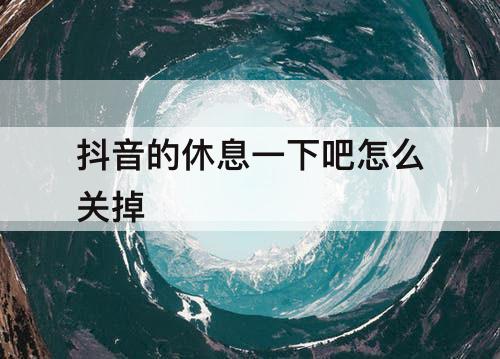 抖音的休息一下吧怎么关掉
