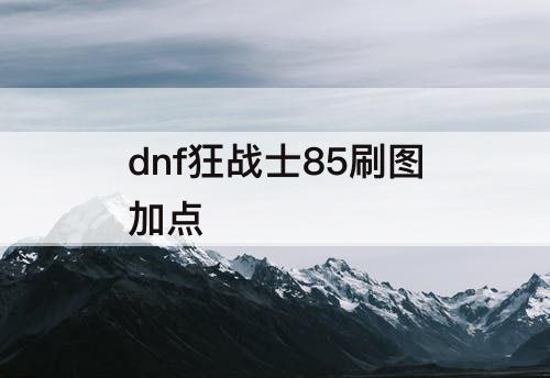 dnf狂战士85刷图加点