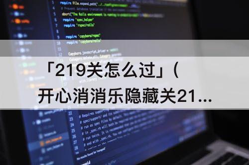 「219关怎么过」(开心消消乐隐藏关219关怎么过图解)