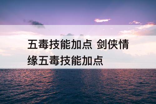 五毒技能加点 剑侠情缘五毒技能加点