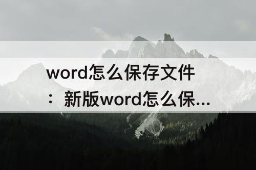 word怎么保存文件：新版word怎么保存文件到桌面
