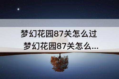 梦幻花园87关怎么过 梦幻花园87关怎么过视频