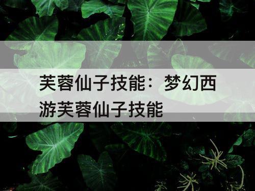芙蓉仙子技能：梦幻西游芙蓉仙子技能