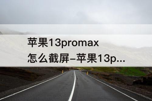 苹果13promax怎么截屏-苹果13promax怎么截屏长图