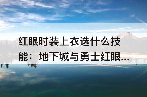 红眼时装上衣选什么技能：地下城与勇士红眼时装上衣选什么技能