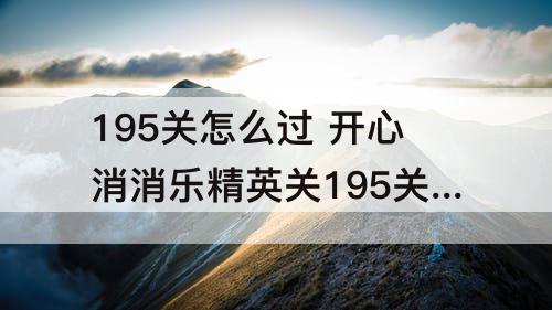 195关怎么过 开心消消乐精英关195关怎么过关
