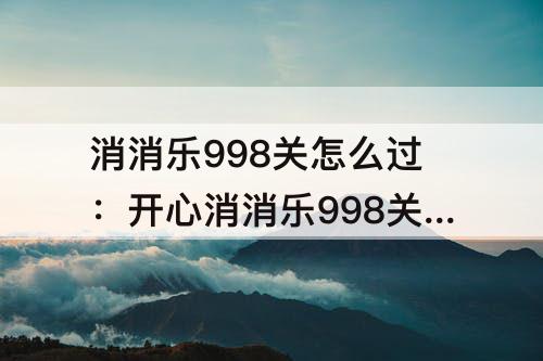 消消乐998关怎么过：开心消消乐998关怎么过难点解析过关攻略