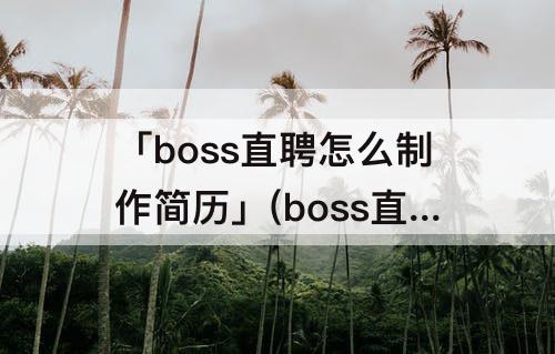 「boss直聘怎么制作简历」(boss直聘怎么制作简历图片)