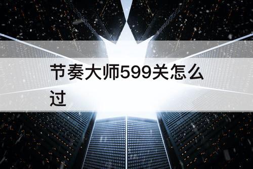 节奏大师599关怎么过