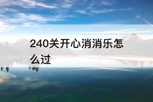 240关开心消消乐怎么过