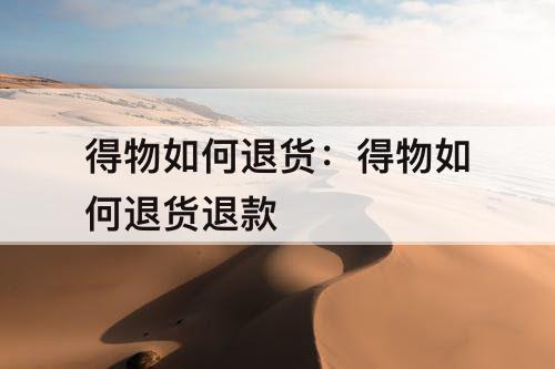 得物如何退货：得物如何退货退款