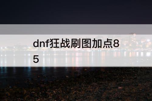 dnf狂战刷图加点85