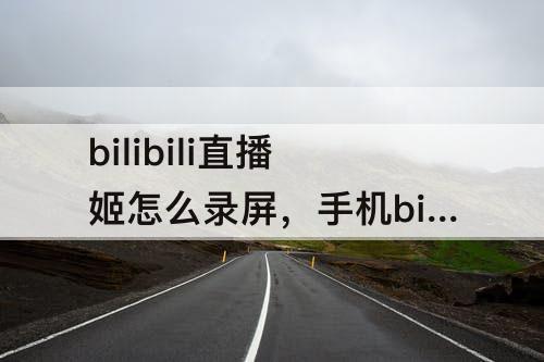 bilibili直播姬怎么录屏，手机bilibili直播姬怎么录屏