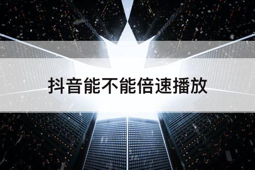 抖音能不能倍速播放