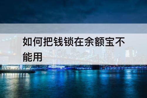 如何把钱锁在余额宝不能用