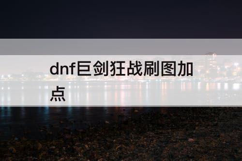 dnf巨剑狂战刷图加点