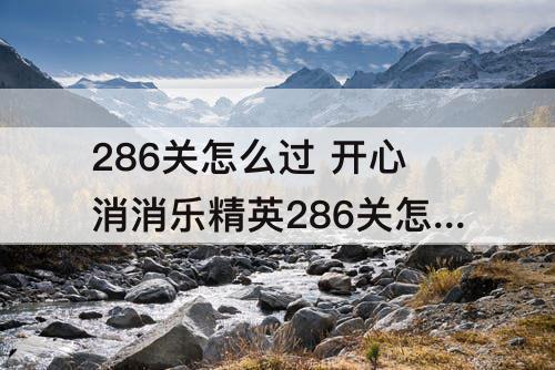 286关怎么过 开心消消乐精英286关怎么过关