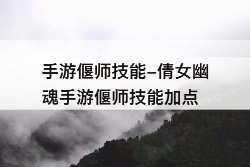 手游偃师技能-倩女幽魂手游偃师技能加点