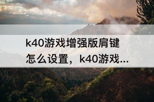 k40游戏增强版肩键怎么设置，k40游戏增强版肩键怎么设置王者荣耀一