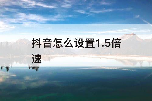抖音怎么设置1.5倍速