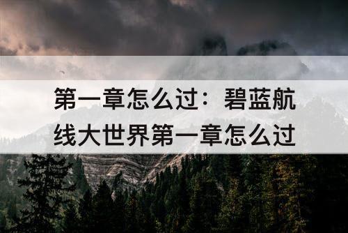 第一章怎么过：碧蓝航线大世界第一章怎么过