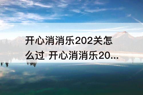 开心消消乐202关怎么过 开心消消乐202关怎么过图解