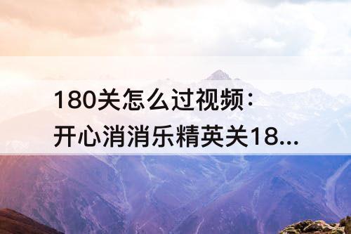 180关怎么过视频：开心消消乐精英关180关怎么过教程