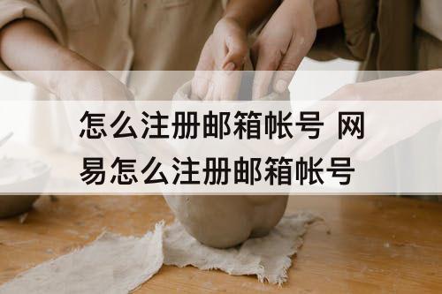 怎么注册邮箱帐号 网易怎么注册邮箱帐号