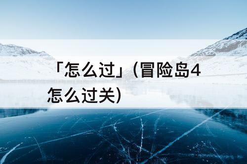 「怎么过」(冒险岛4怎么过关)