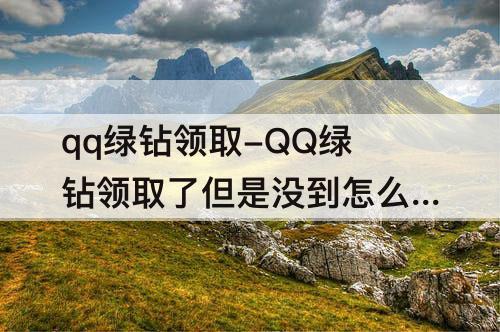 qq绿钻领取-QQ绿钻领取了但是没到怎么办