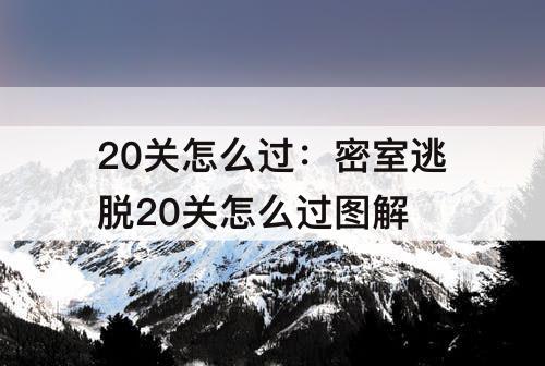 20关怎么过：密室逃脱20关怎么过图解