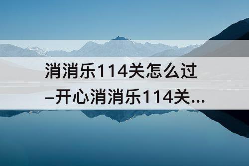 消消乐114关怎么过-开心消消乐114关怎么过关