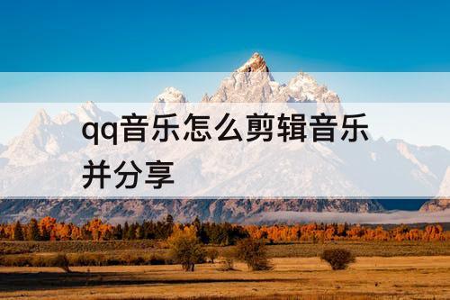 qq音乐怎么剪辑音乐并分享