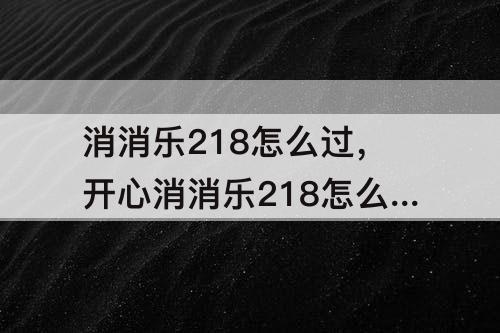 消消乐218怎么过，开心消消乐218怎么过
