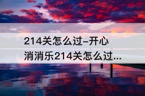 214关怎么过-开心消消乐214关怎么过图解法