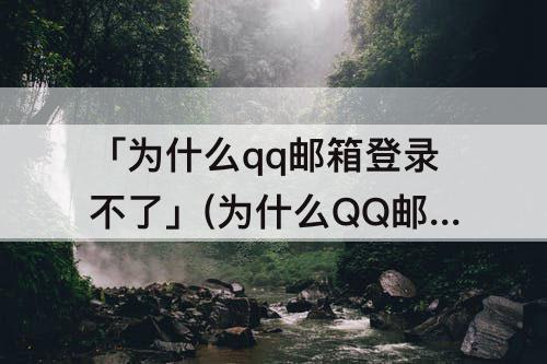 「为什么qq邮箱登录不了」(为什么QQ邮箱登录不了网易账号)