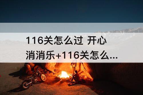 116关怎么过 开心消消乐+116关怎么过116关攻略