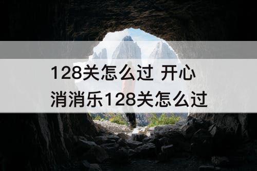 128关怎么过 开心消消乐128关怎么过